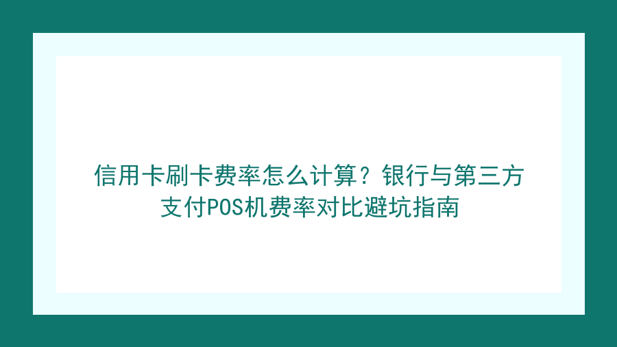 信用卡刷卡费率怎么计算？银行与第三方支付POS机费率对比避坑指南封面图