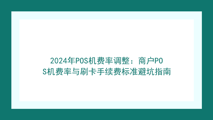 2024年POS机费率调整：商户POS机费率与刷卡手续费标准避坑指南封面图