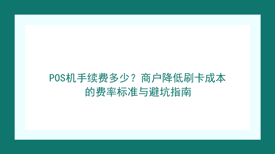 POS机手续费多少？商户降低刷卡成本的费率标准与避坑指南封面图