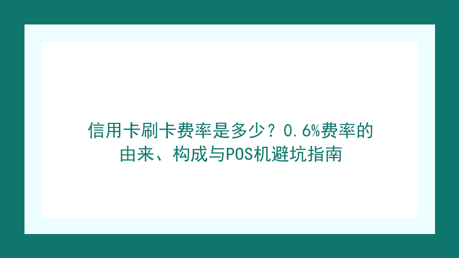 信用卡刷卡费率是多少？0.6%费率的由来、构成与POS机避坑指南封面图