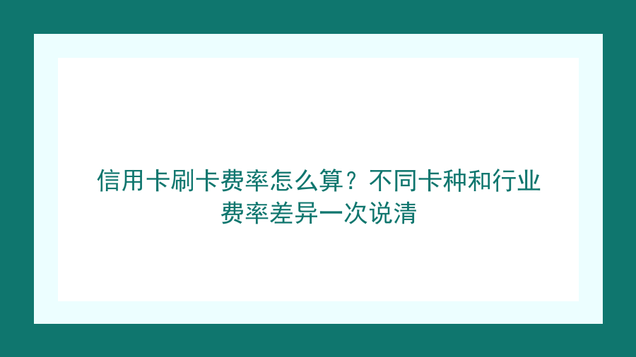 信用卡刷卡费率怎么算？不同卡种和行业费率差异一次说清封面图