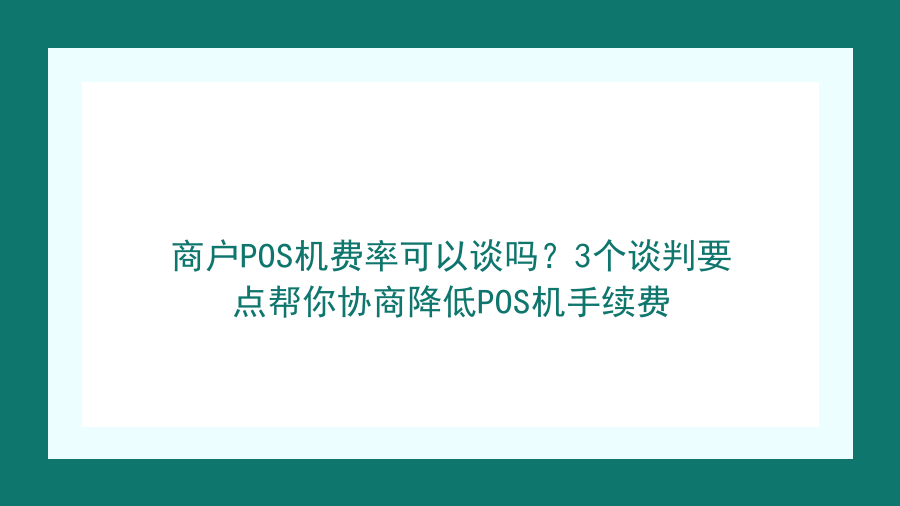 商户POS机费率可以谈吗？3个谈判要点帮你协商降低POS机手续费封面图