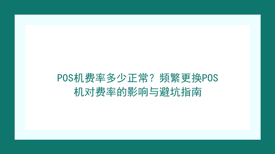 POS机费率多少正常？频繁更换POS机对费率的影响与避坑指南封面图