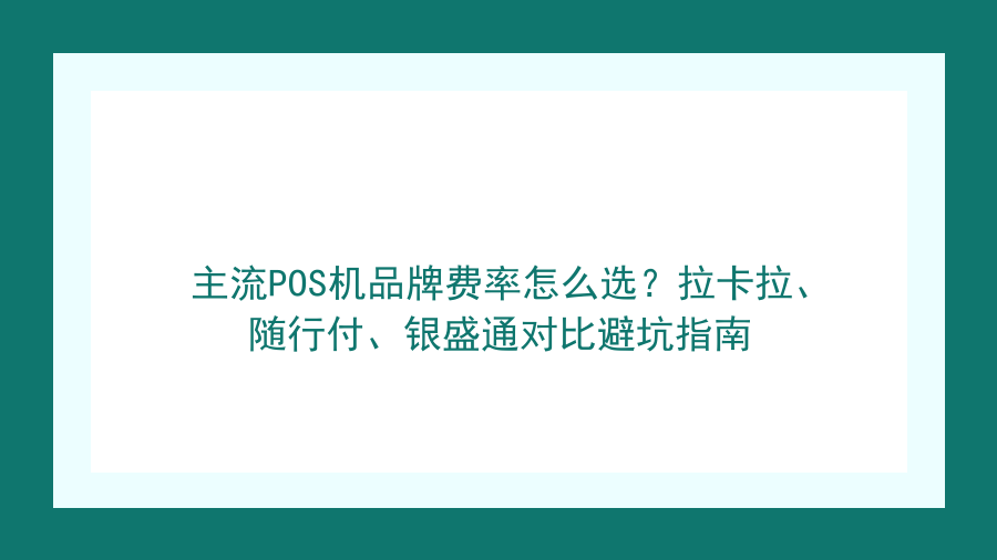 主流POS机品牌费率怎么选？拉卡拉、随行付、银盛通对比避坑指南封面图