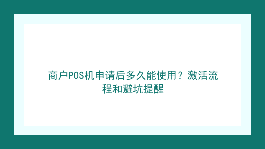 商户POS机申请后多久能使用？激活流程和避坑提醒封面图