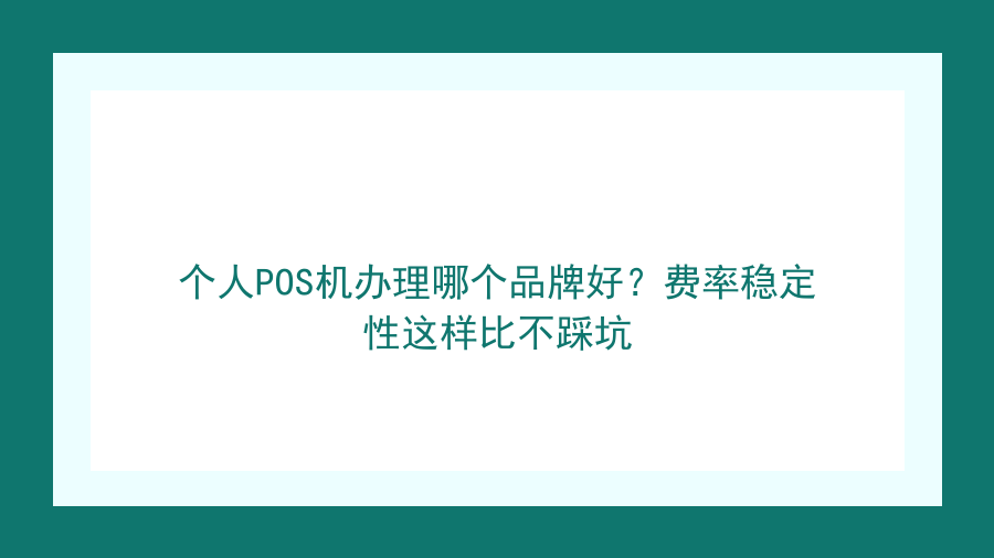 个人POS机办理哪个品牌好？费率稳定性这样比不踩坑封面图