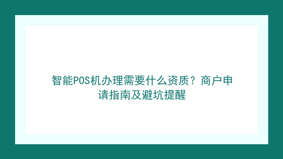 智能POS机办理需要什么资质？商户申请指南及避坑提醒封面图