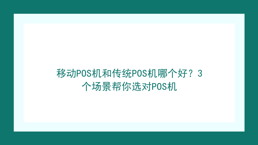 移动POS机和传统POS机哪个好？3个场景帮你选对POS机封面图