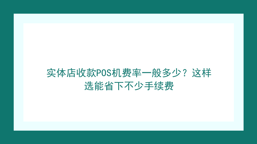 实体店收款POS机费率一般多少？这样选能省下不少手续费封面图