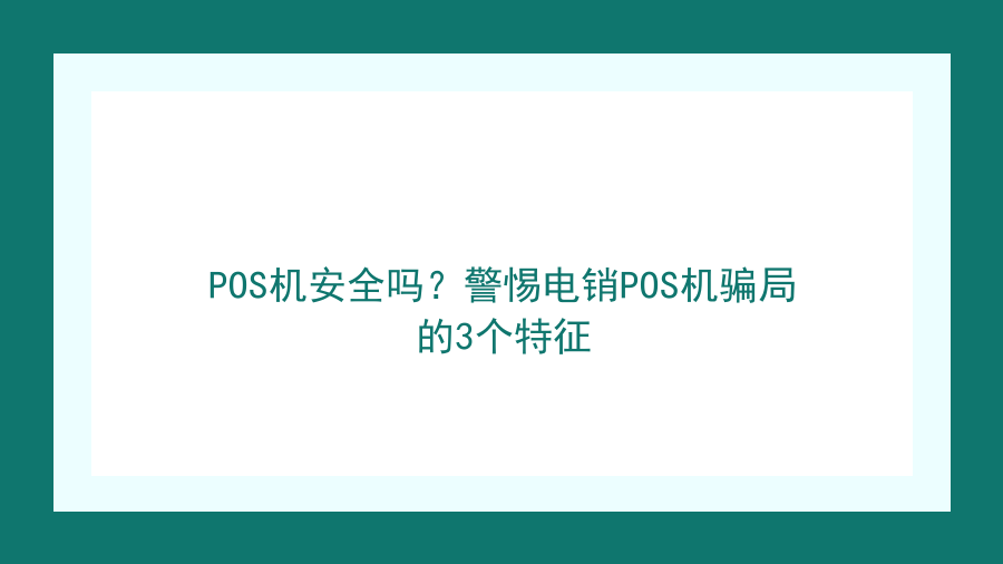 POS机安全吗？警惕电销POS机骗局的3个特征封面图