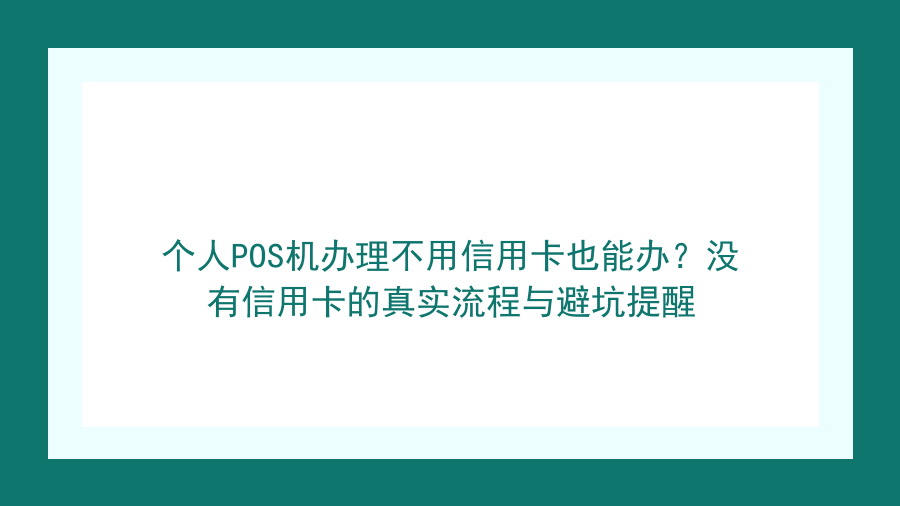 个人POS机办理不用信用卡也能办？没有信用卡的真实流程与避坑提醒封面图