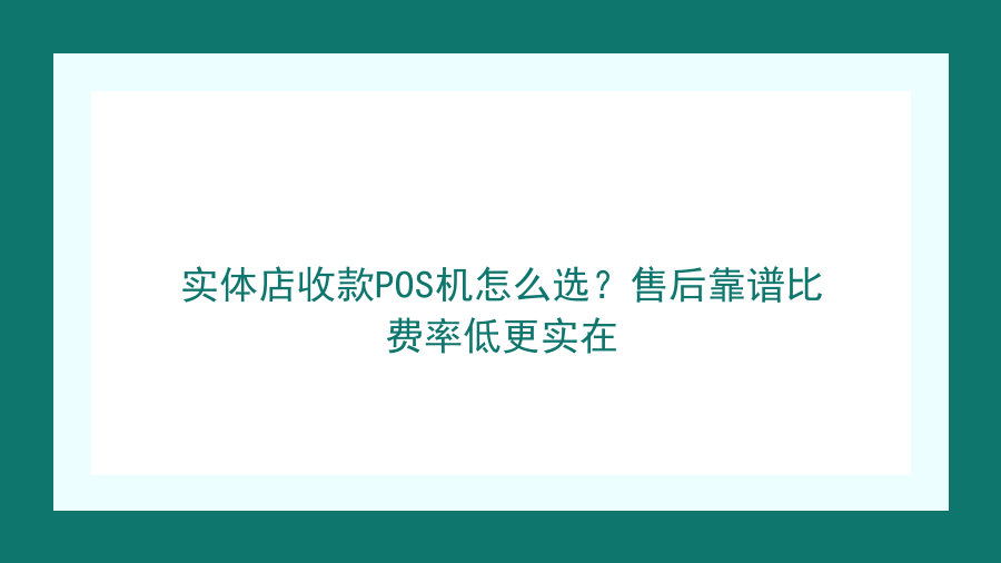 实体店收款POS机怎么选？售后靠谱比费率低更实在封面图