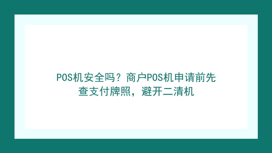 POS机安全吗？商户POS机申请前先查支付牌照，避开二清机封面图