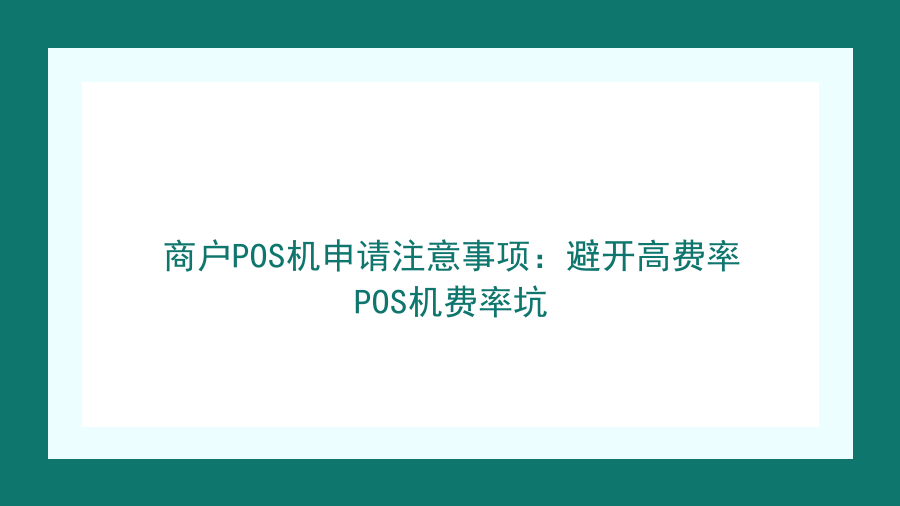 商户POS机申请注意事项：避开高费率POS机费率坑封面图