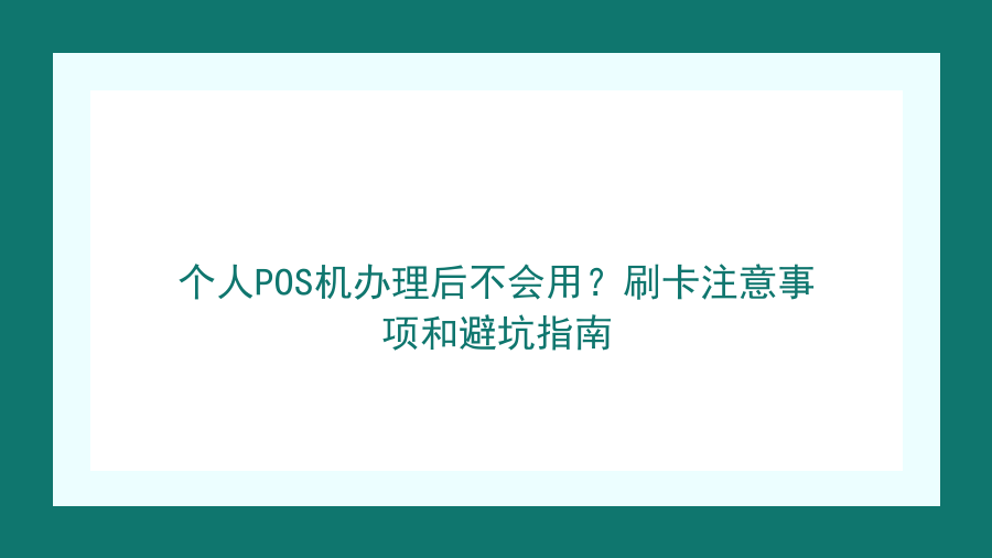 个人POS机办理后不会用？刷卡注意事项和避坑指南封面图
