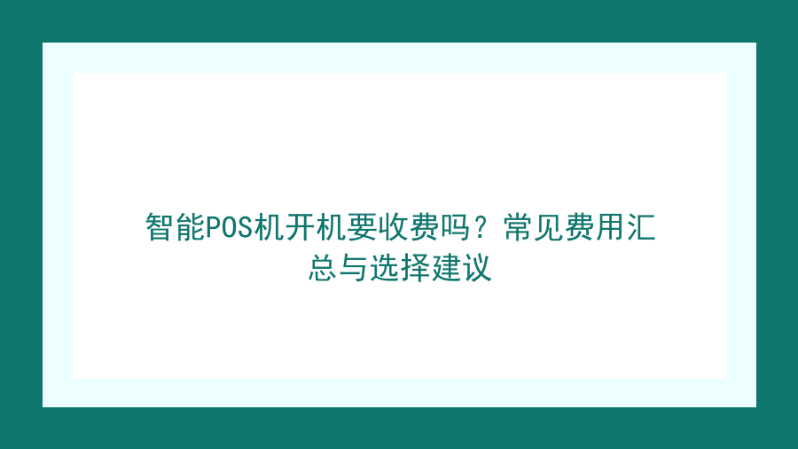 智能POS机开机要收费吗？常见费用汇总与选择建议封面图