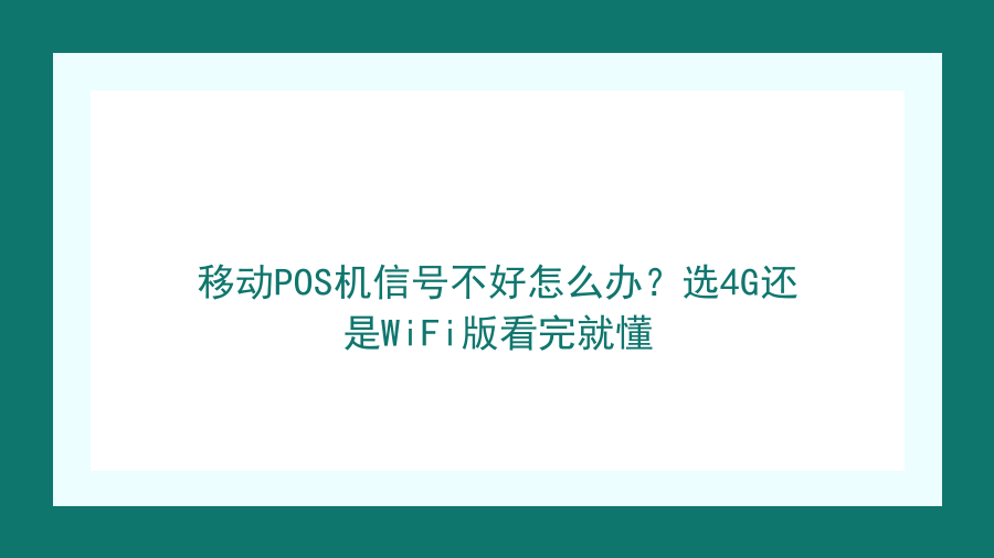 移动POS机信号不好怎么办？选4G还是WiFi版看完就懂封面图