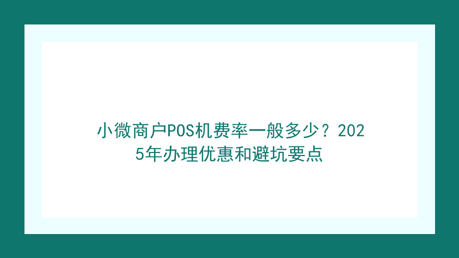 小微商户POS机费率一般多少？2025年办理优惠和避坑要点封面图