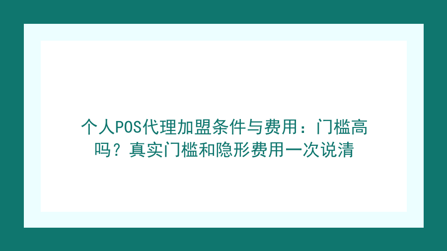 个人POS代理加盟条件与费用：门槛高吗？真实门槛和隐形费用一次说清封面图