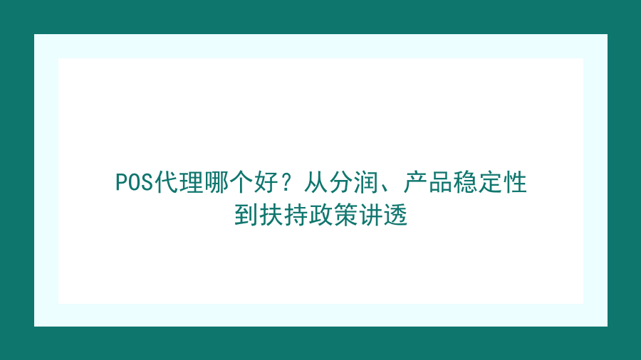 POS代理哪个好？从分润、产品稳定性到扶持政策讲透封面图