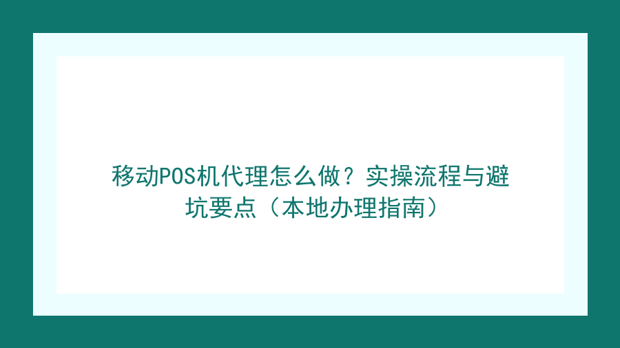 移动POS机代理怎么做？实操流程与避坑要点（本地办理指南）封面图