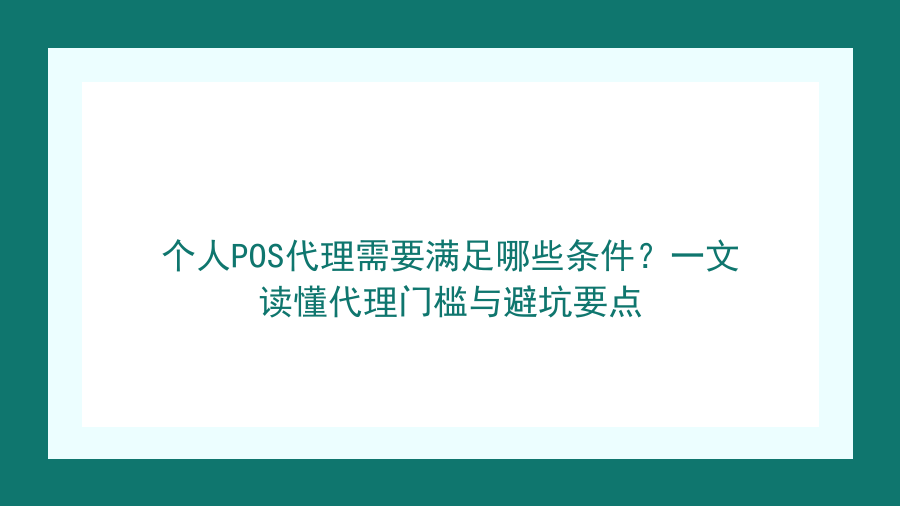 个人POS代理需要满足哪些条件？一文读懂代理门槛与避坑要点封面图
