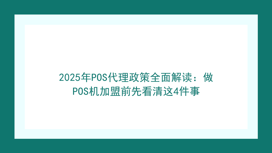2025年POS代理政策全面解读：做POS机加盟前先看清这4件事封面图