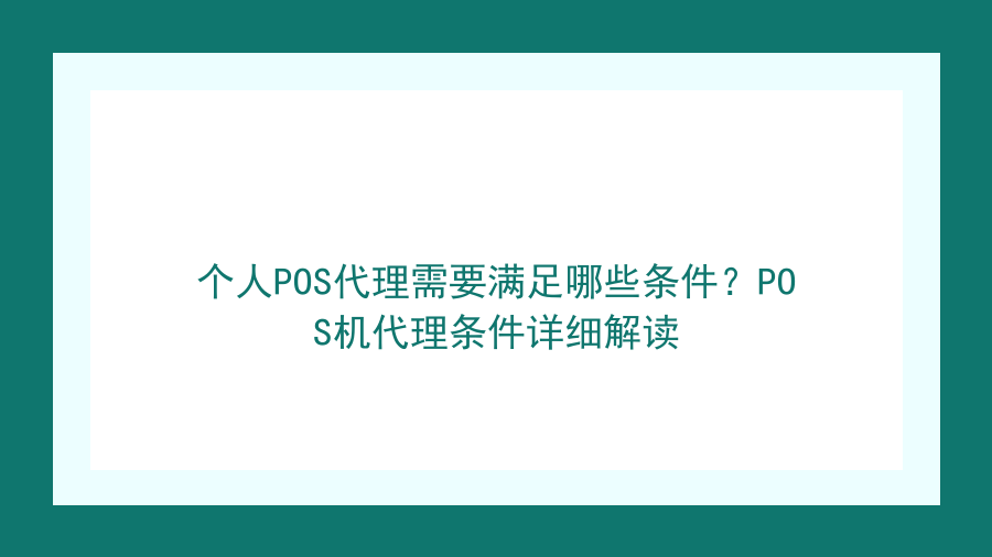 个人POS代理需要满足哪些条件？POS机代理条件详细解读封面图