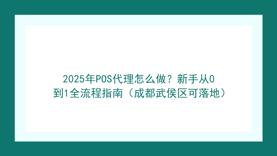 2025年POS代理怎么做？新手从0到1全流程指南（成都武侯区可落地）封面图