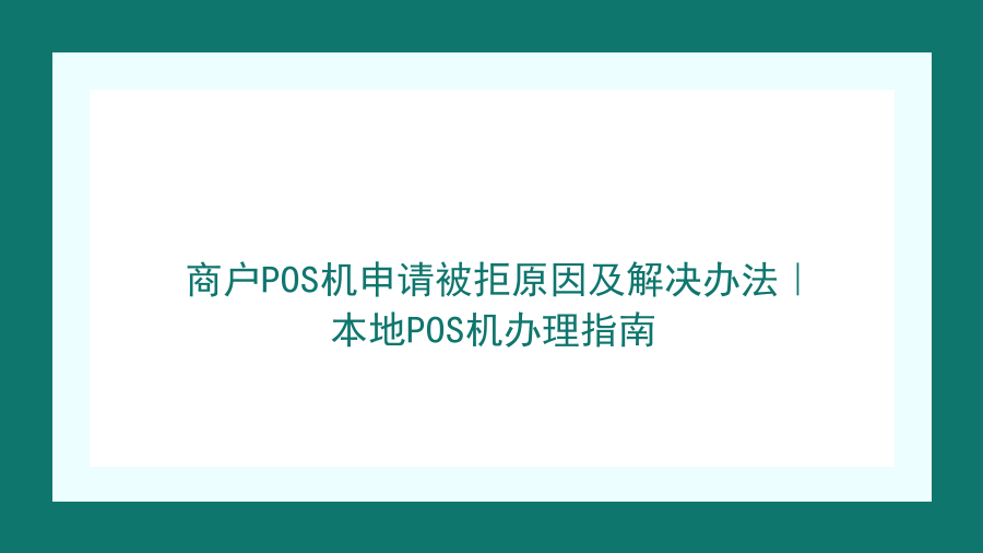 商户POS机申请被拒原因及解决办法｜本地POS机办理指南封面图