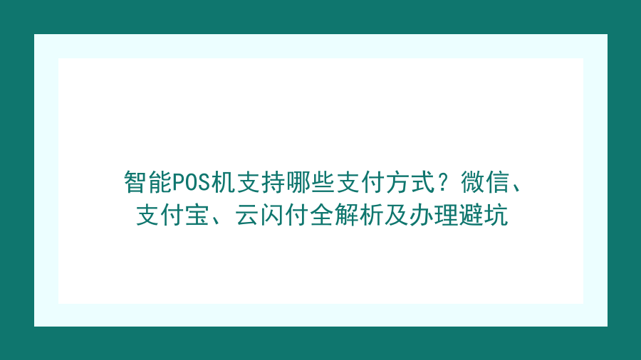 智能POS机支持哪些支付方式？微信、支付宝、云闪付全解析及办理避坑封面图