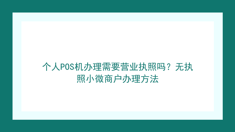 个人POS机办理需要营业执照吗？无执照小微商户办理方法封面图