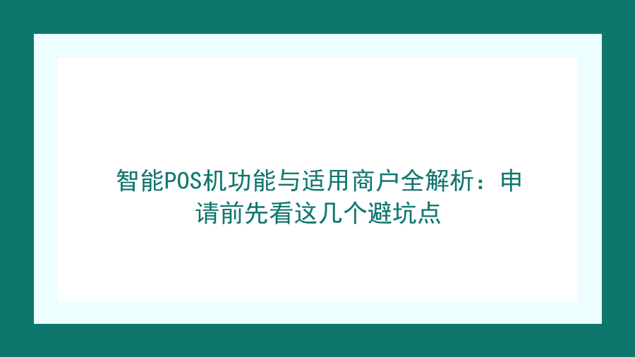 智能POS机功能与适用商户全解析：申请前先看这几个避坑点封面图