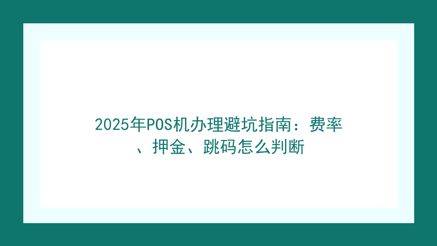 2025年POS机办理避坑指南：费率、押金、跳码怎么判断封面图