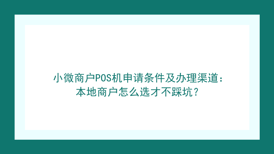 小微商户POS机申请条件及办理渠道：本地商户怎么选才不踩坑？封面图