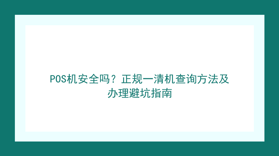 POS机安全吗？正规一清机查询方法及办理避坑指南封面图