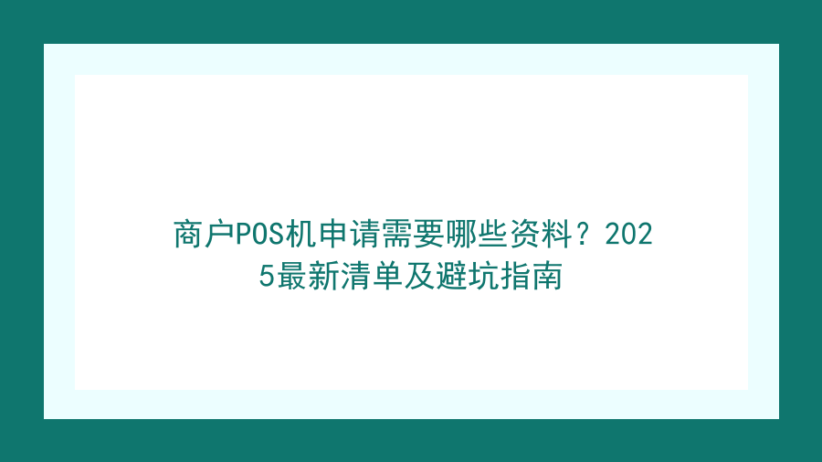 商户POS机申请需要哪些资料？2025最新清单及避坑指南封面图