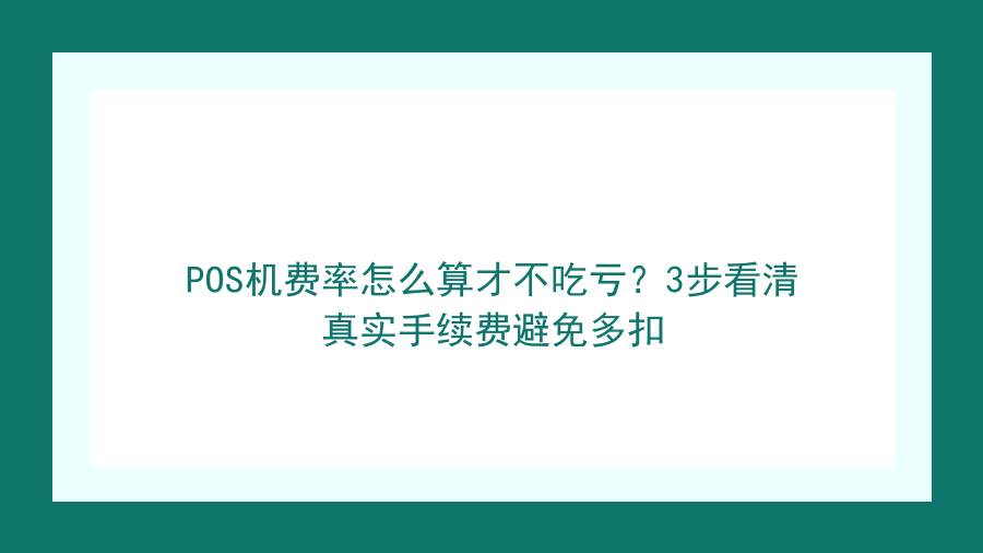 POS机费率怎么算才不吃亏？3步看清真实手续费避免多扣封面图