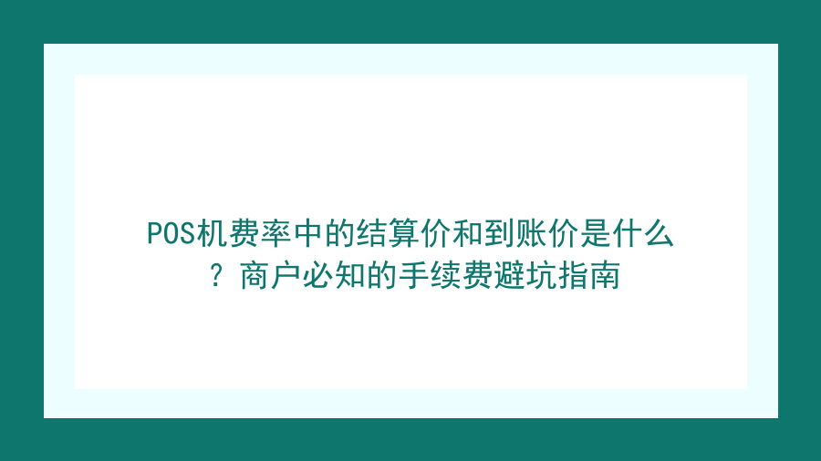 POS机费率中的结算价和到账价是什么？商户必知的手续费避坑指南封面图