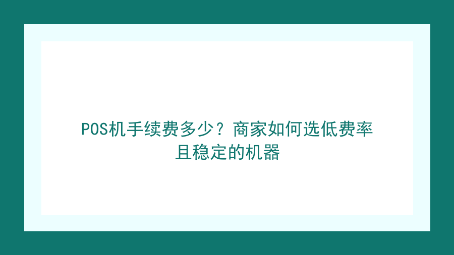 POS机手续费多少？商家如何选低费率且稳定的机器封面图
