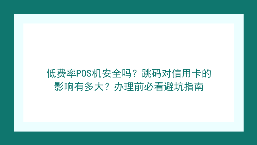 低费率POS机安全吗？跳码对信用卡的影响有多大？办理前必看避坑指南封面图