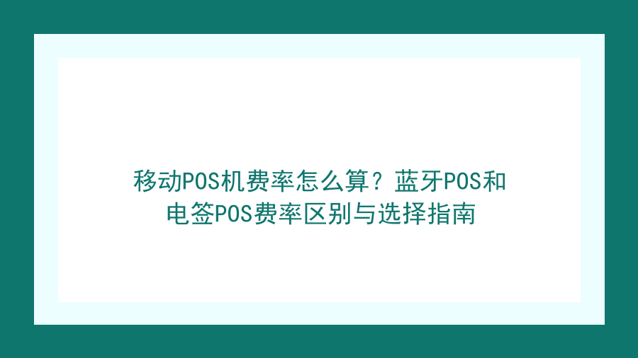 移动POS机费率怎么算？蓝牙POS和电签POS费率区别与选择指南封面图