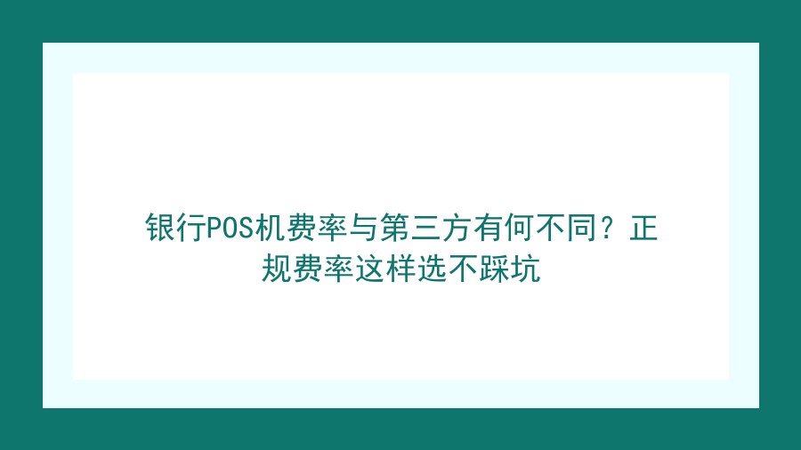 银行POS机费率与第三方有何不同？正规费率这样选不踩坑封面图