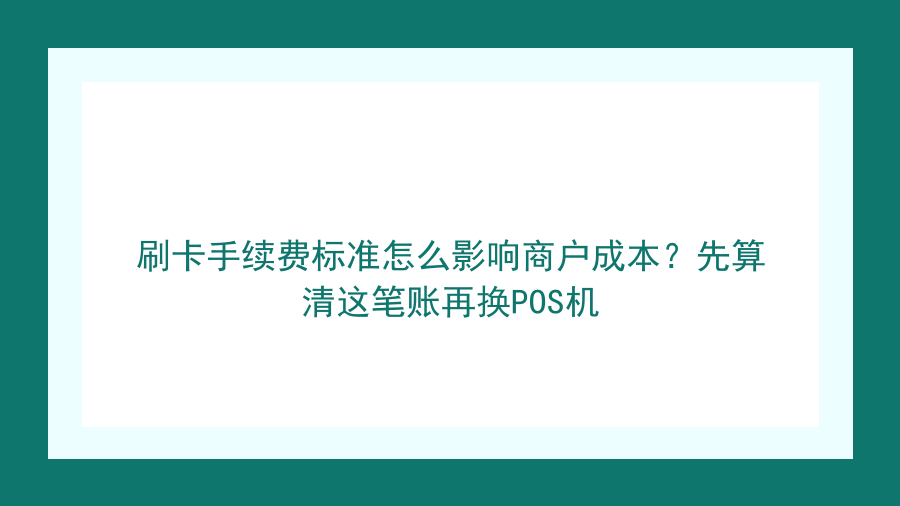 刷卡手续费标准怎么影响商户成本？先算清这笔账再换POS机封面图