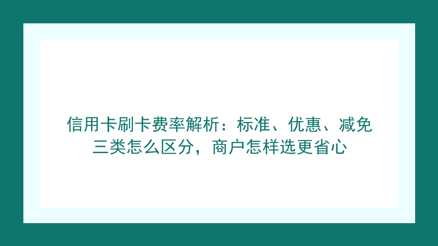 信用卡刷卡费率解析：标准、优惠、减免三类怎么区分，商户怎样选更省心封面图