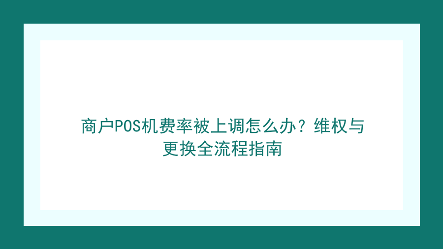 商户POS机费率被上调怎么办？维权与更换全流程指南封面图