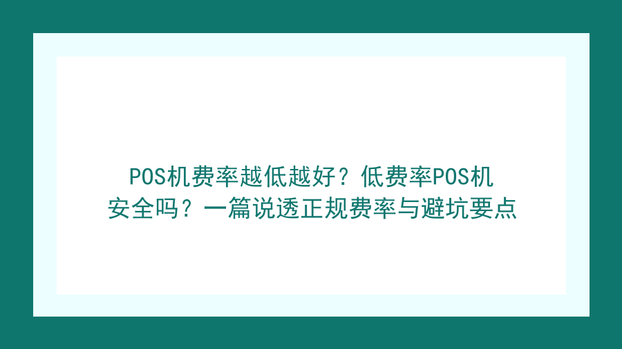 POS机费率越低越好？低费率POS机安全吗？一篇说透正规费率与避坑要点封面图