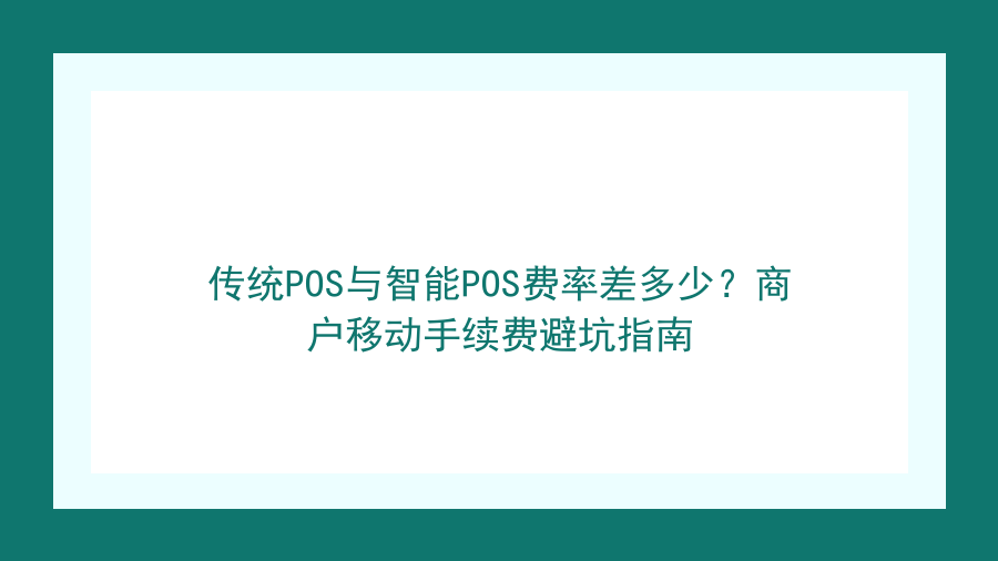 传统POS与智能POS费率差多少？商户移动手续费避坑指南封面图