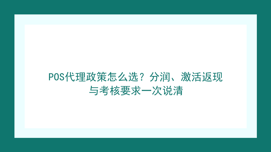 POS代理政策怎么选？分润、激活返现与考核要求一次说清封面图