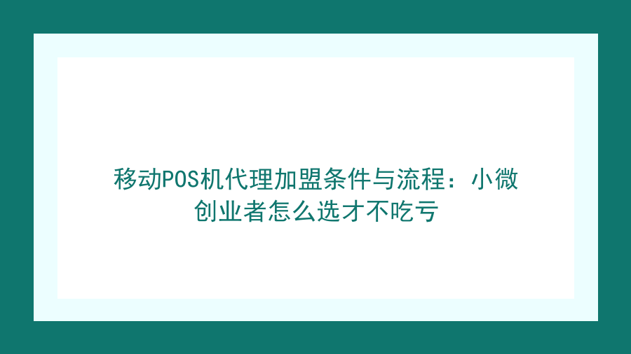 移动POS机代理加盟条件与流程：小微创业者怎么选才不吃亏封面图